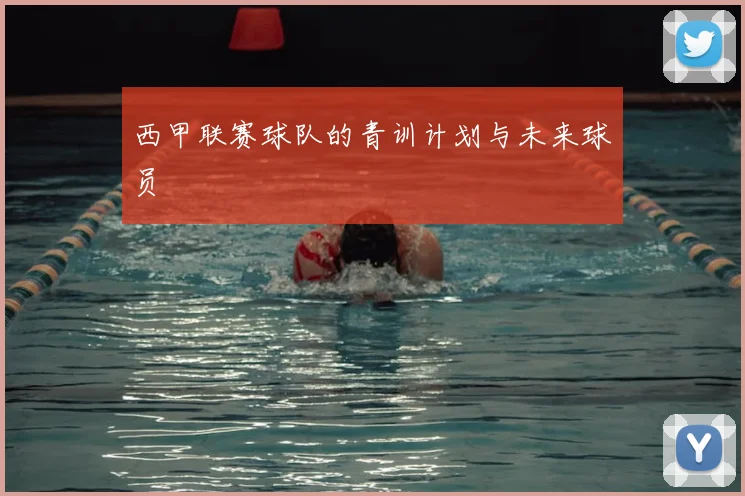 西甲联赛球队的青训计划与未来球员