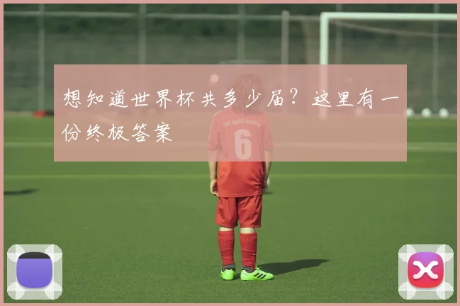 想知道世界杯共多少届？这里有一份终极答案