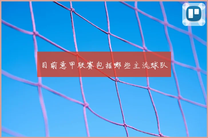 目前意甲联赛包括哪些主流球队