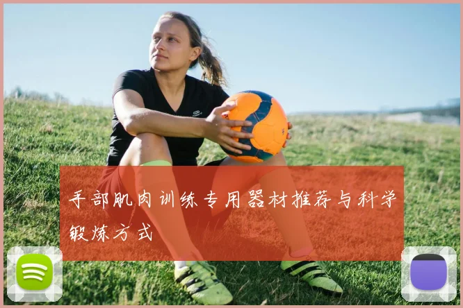 手部肌肉训练专用器材推荐与科学锻炼方式